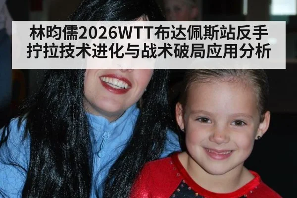 林昀儒2026WTT布达佩斯站反手拧拉技术进化与战术破局应用分析