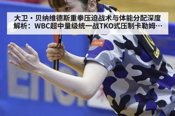 大卫·贝纳维德斯重拳压迫战术与体能分配深度解析:WBC超中量级统一战TKO式压制卡勒姆·史密斯