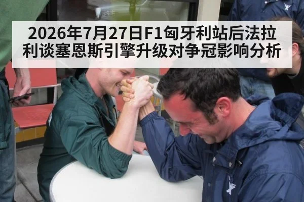 2026年7月27日F1匈牙利站后法拉利谈塞恩斯引擎升级对争冠影响分析