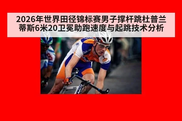 2026年世界田径锦标赛男子撑杆跳杜普兰蒂斯6米20卫冕助跑速度与起跳技术分析